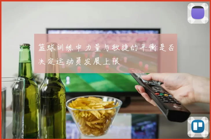篮球训练中力量与敏捷的平衡是否决定运动员发展上限