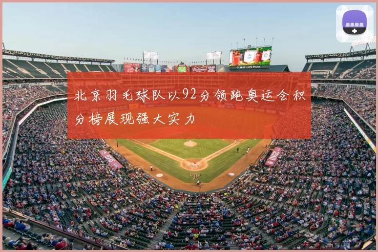 北京羽毛球队以92分领跑奥运会积分榜展现强大实力