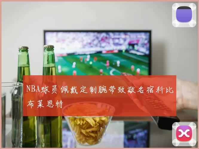 NBA球员佩戴定制腕带致敬名宿科比布莱恩特