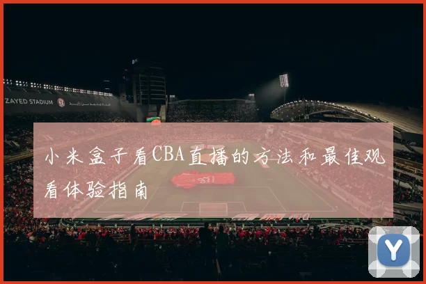 小米盒子看CBA直播的方法和最佳观看体验指南