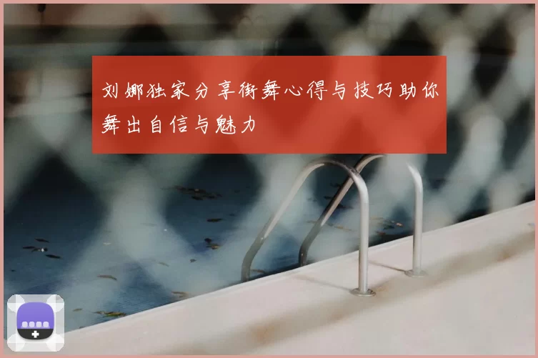 刘娜独家分享街舞心得与技巧助你舞出自信与魅力