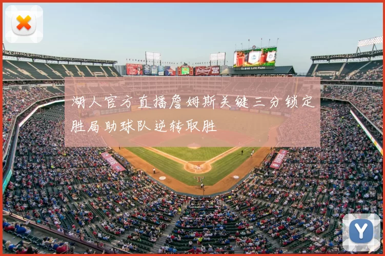 湖人官方直播詹姆斯关键三分锁定胜局助球队逆转取胜