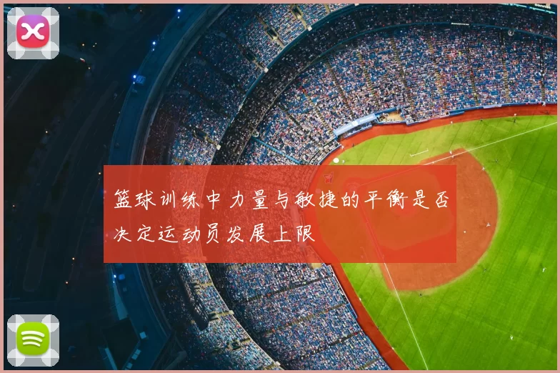 篮球训练中力量与敏捷的平衡是否决定运动员发展上限