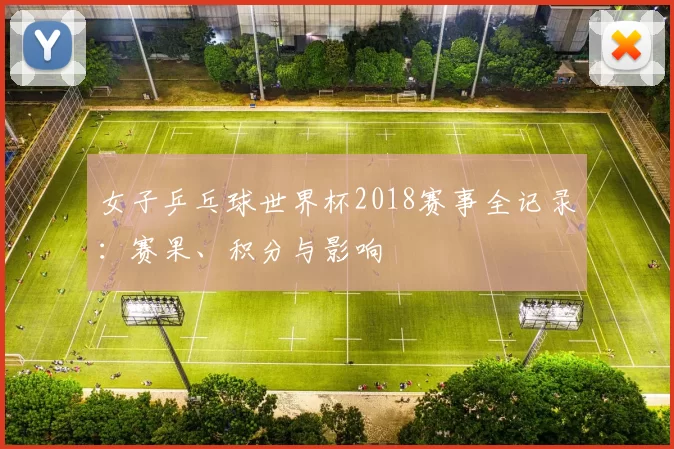 女子乒乓球世界杯2018赛事全记录：赛果、积分与影响