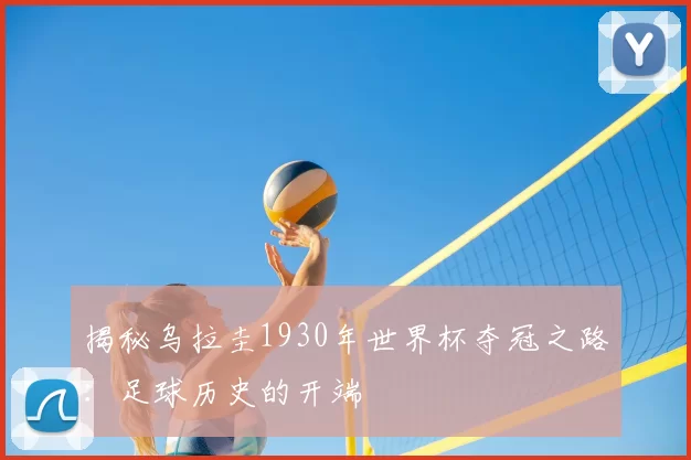 揭秘乌拉圭1930年世界杯夺冠之路:足球历史的开端