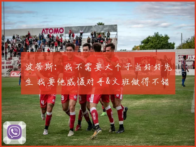 波蒂斯：我不需要大个子当好好先生 我要他威慑对手&文班做得不错