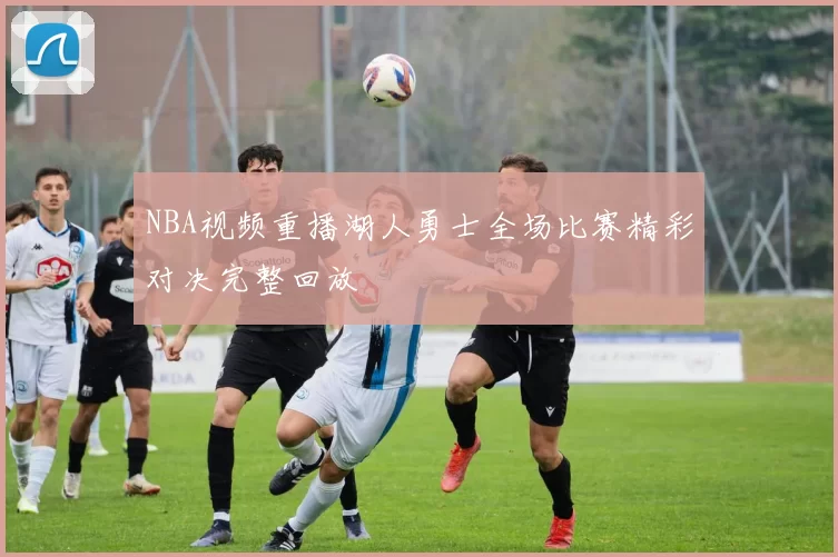 NBA视频重播湖人勇士全场比赛精彩对决完整回放