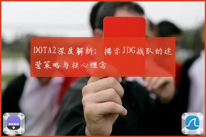 DOTA2深度解析:揭示JDG战队的运营策略与核心理念