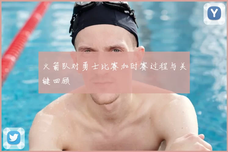 火箭队对勇士比赛加时赛过程与关键回顾