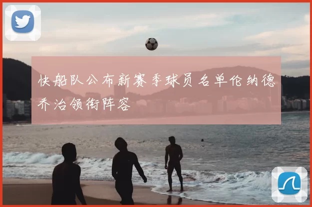 快船队公布新赛季球员名单伦纳德乔治领衔阵容