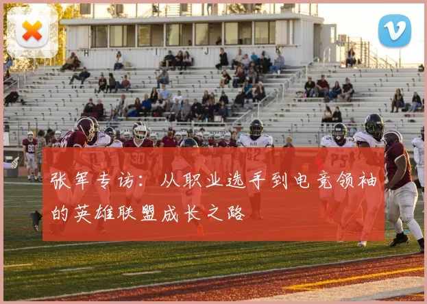 张军专访:从职业选手到电竞领袖的英雄联盟成长之路