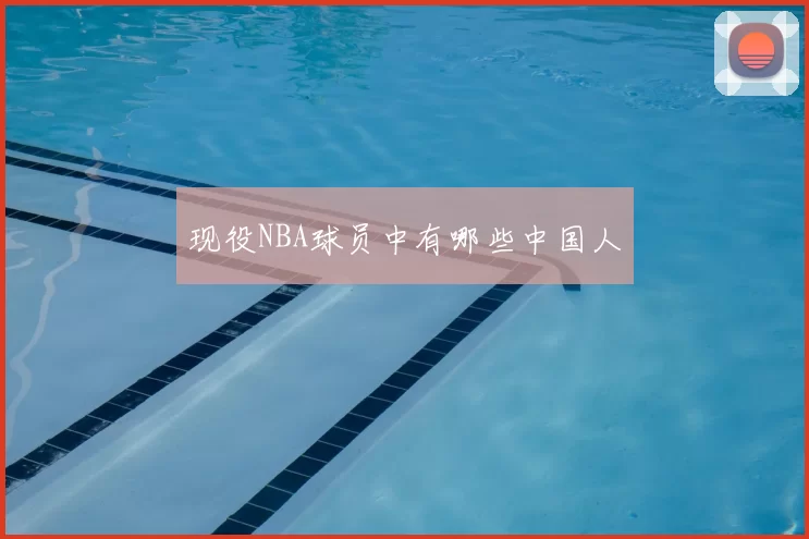 现役NBA球员中有哪些中国人
