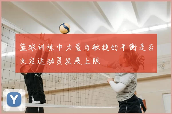 篮球训练中力量与敏捷的平衡是否决定运动员发展上限