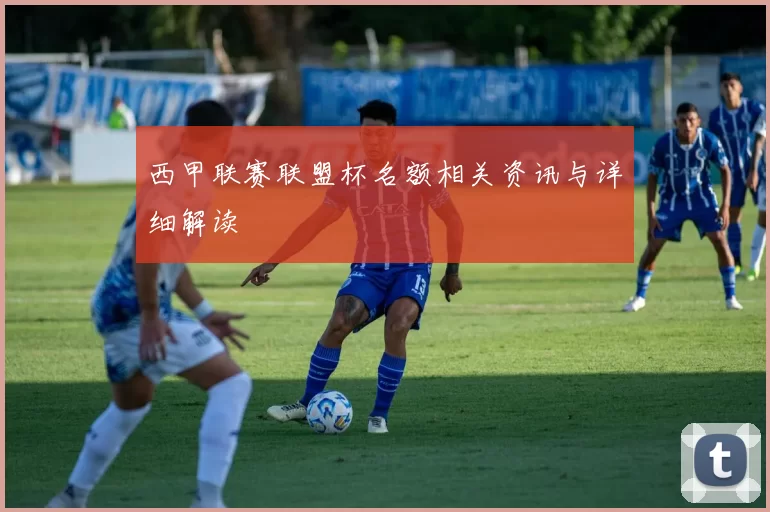 西甲联赛联盟杯名额相关资讯与详细解读