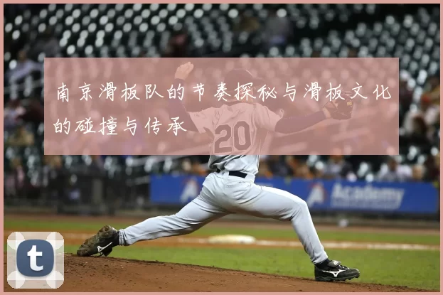 南京滑板队的节奏探秘与滑板文化的碰撞与传承