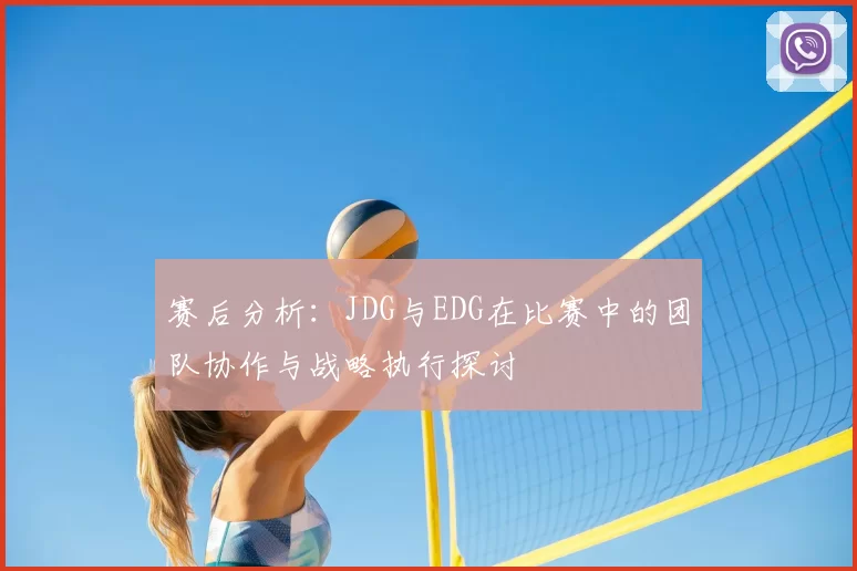 赛后分析：JDG与EDG在比赛中的团队协作与战略执行探讨