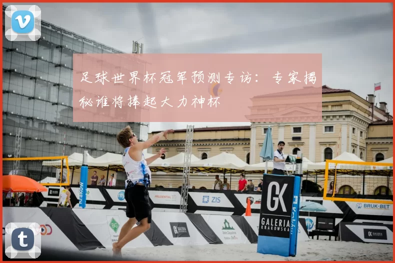 足球世界杯冠军预测专访：专家揭秘谁将捧起大力神杯