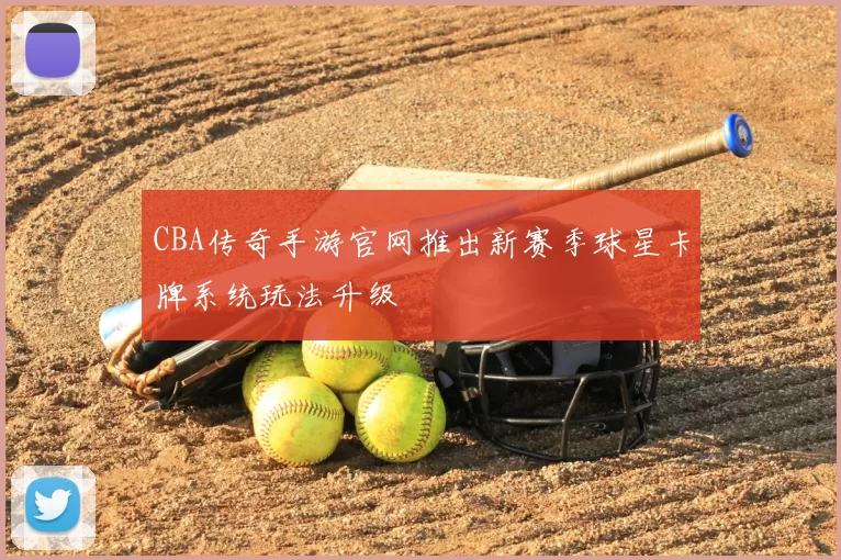 CBA传奇手游官网推出新赛季球星卡牌系统玩法升级