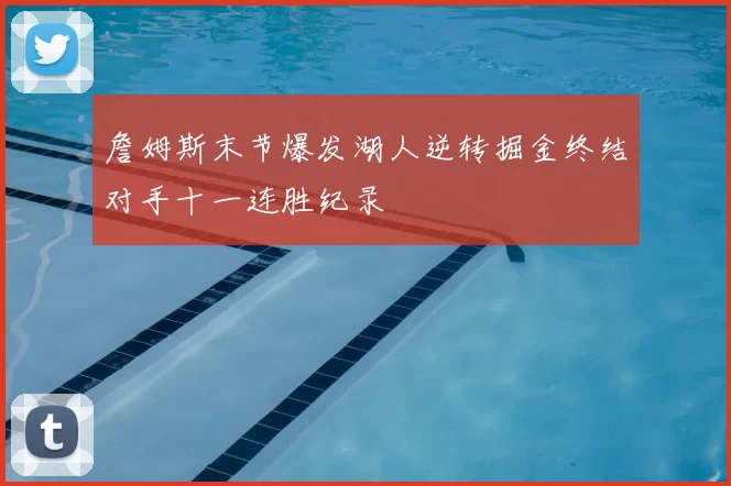 詹姆斯末节爆发湖人逆转掘金终结对手十一连胜纪录