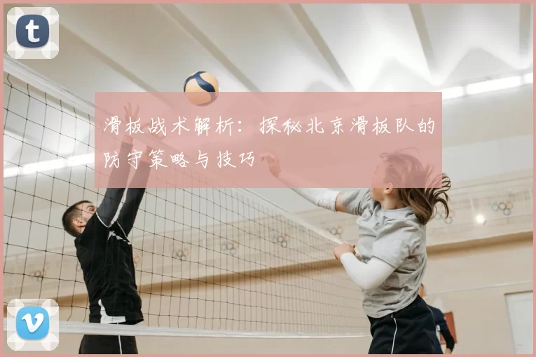 滑板战术解析:探秘北京滑板队的防守策略与技巧
