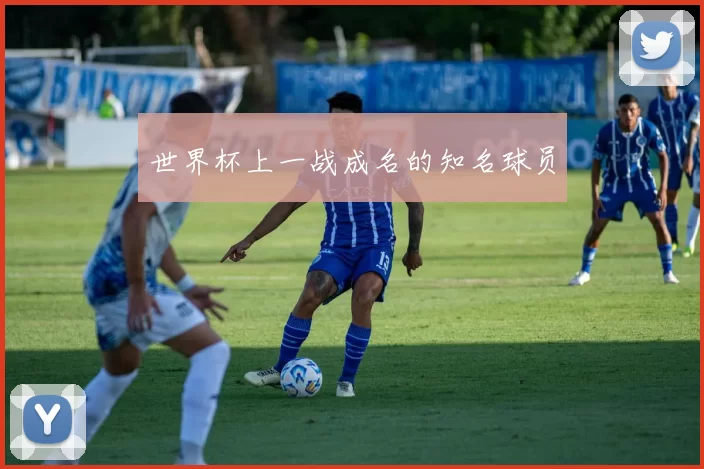 世界杯上一战成名的知名球员
