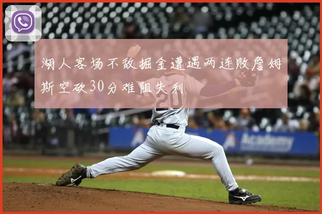 湖人客场不敌掘金遭遇两连败詹姆斯空砍30分难阻失利