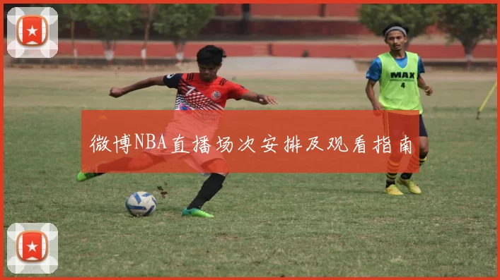 微博NBA直播场次安排及观看指南