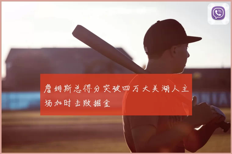 詹姆斯总得分突破四万大关湖人主场加时击败掘金