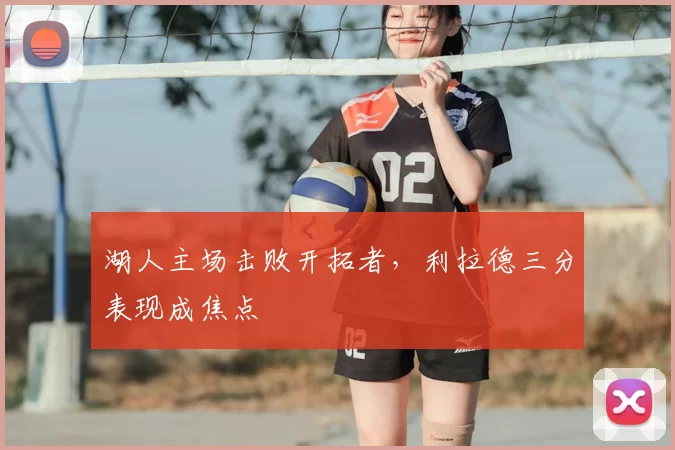 湖人主场击败开拓者,利拉德三分表现成焦点