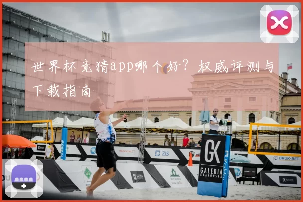 世界杯竞猜app哪个好?权威评测与下载指南
