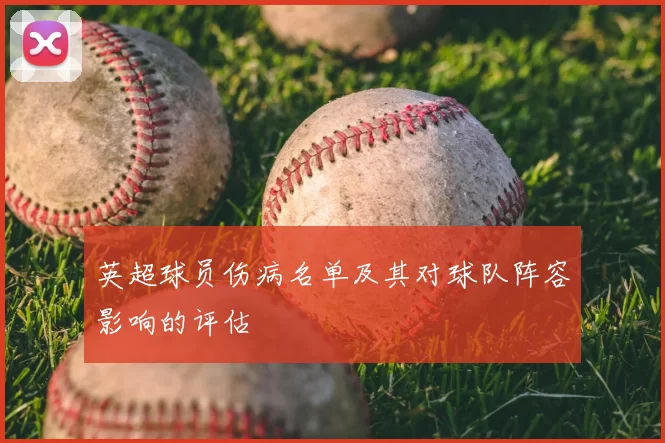 英超球员伤病名单及其对球队阵容影响的评估