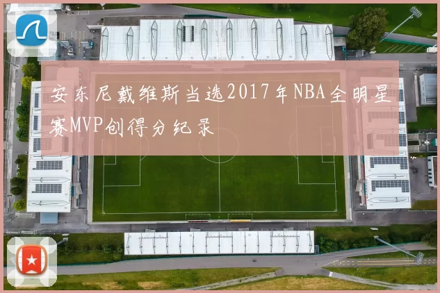安东尼戴维斯当选2017年NBA全明星赛MVP创得分纪录