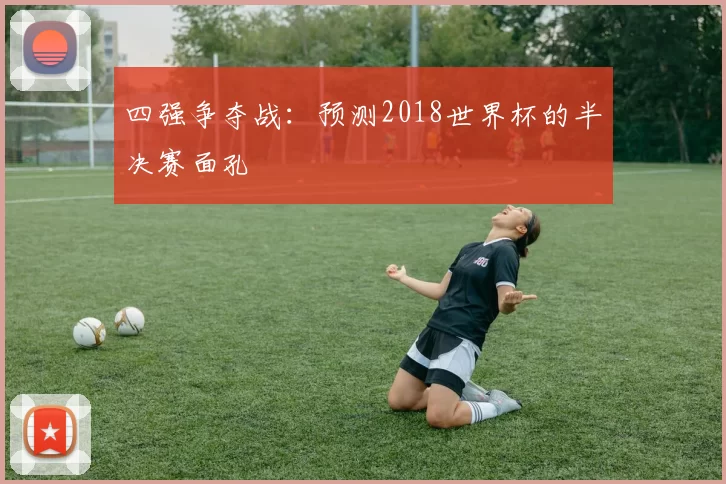 四强争夺战：预测2018世界杯的半决赛面孔