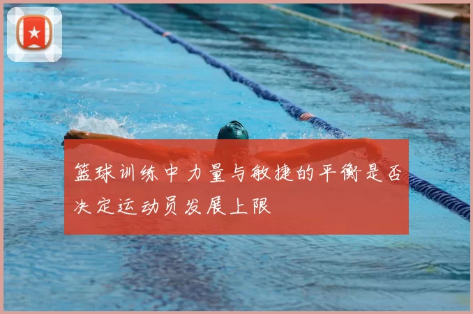 篮球训练中力量与敏捷的平衡是否决定运动员发展上限