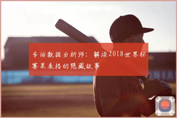 专访数据分析师：解读2018世界杯赛果表格的隐藏故事