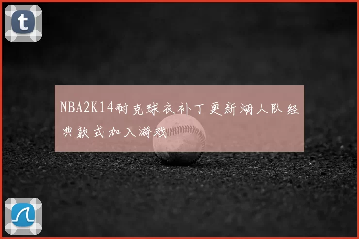 NBA2K14耐克球衣补丁更新湖人队经典款式加入游戏