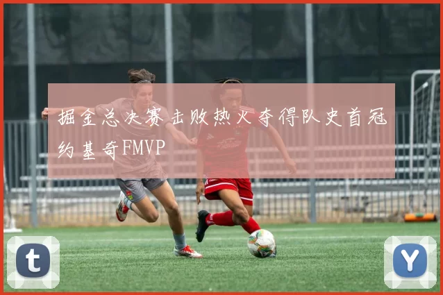 掘金总决赛击败热火夺得队史首冠约基奇FMVP
