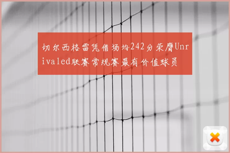 切尔西格雷凭借场均242分荣膺Unrivaled联赛常规赛最有价值球员