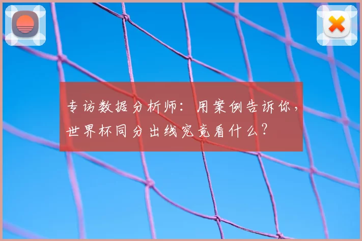 专访数据分析师:用案例告诉你,世界杯同分出线究竟看什么?