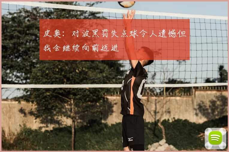 皮奥：对波黑罚失点球令人遗憾但我会继续向前迈进
