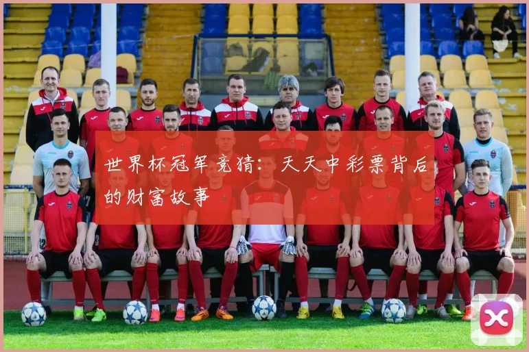 世界杯冠军竞猜:天天中彩票背后的财富故事
