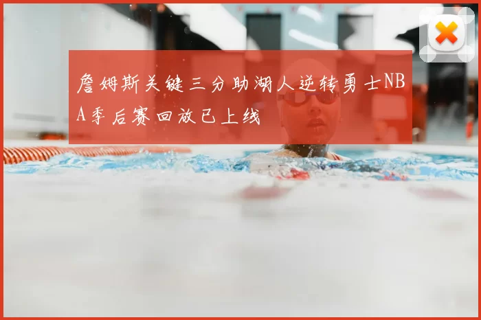 詹姆斯关键三分助湖人逆转勇士NBA季后赛回放已上线