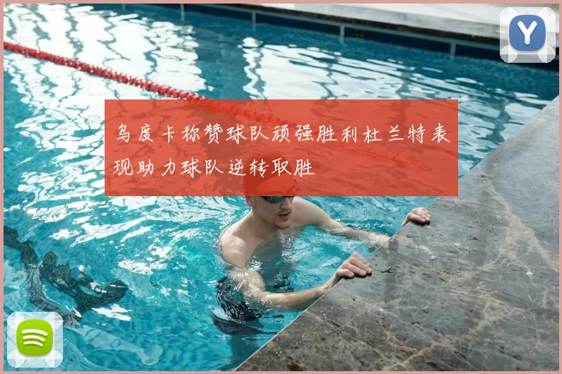 乌度卡称赞球队顽强胜利杜兰特表现助力球队逆转取胜