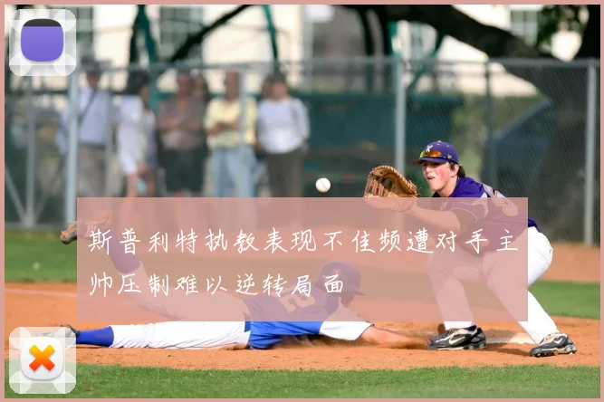 斯普利特执教表现不佳频遭对手主帅压制难以逆转局面