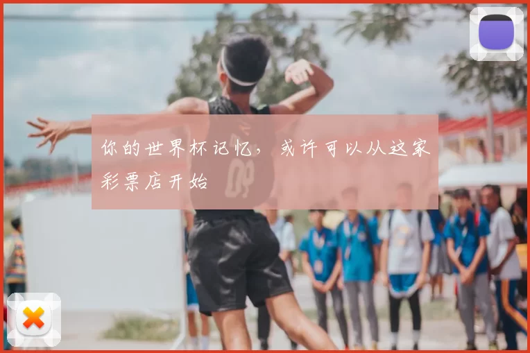 你的世界杯记忆，或许可以从这家彩票店开始