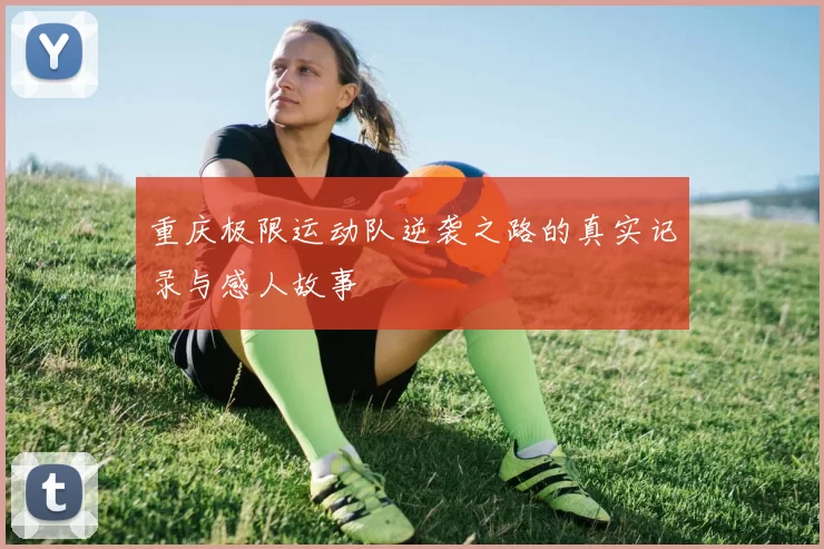 重庆极限运动队逆袭之路的真实记录与感人故事