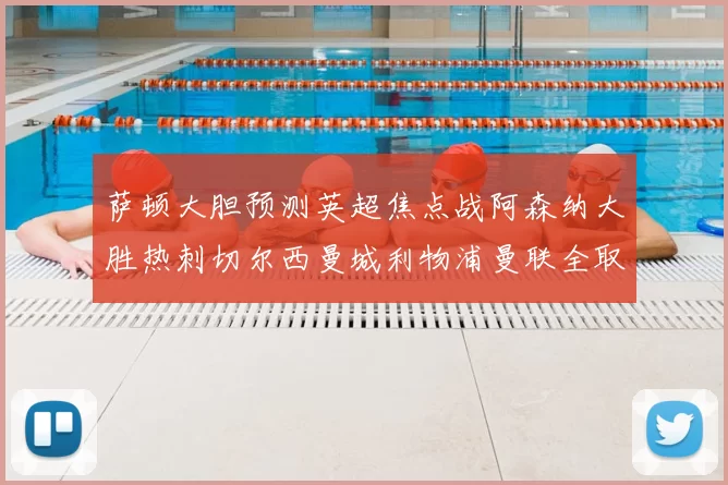 萨顿大胆预测英超焦点战阿森纳大胜热刺切尔西曼城利物浦曼联全取三分