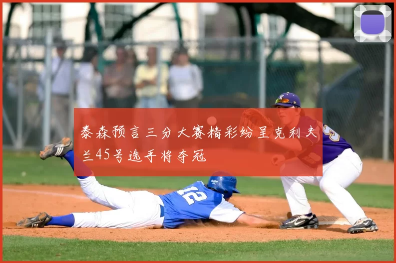 泰森预言三分大赛精彩纷呈克利夫兰45号选手将夺冠