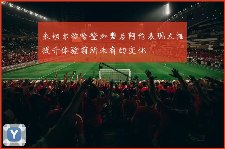 米切尔称哈登加盟后阿伦表现大幅提升体验前所未有的变化