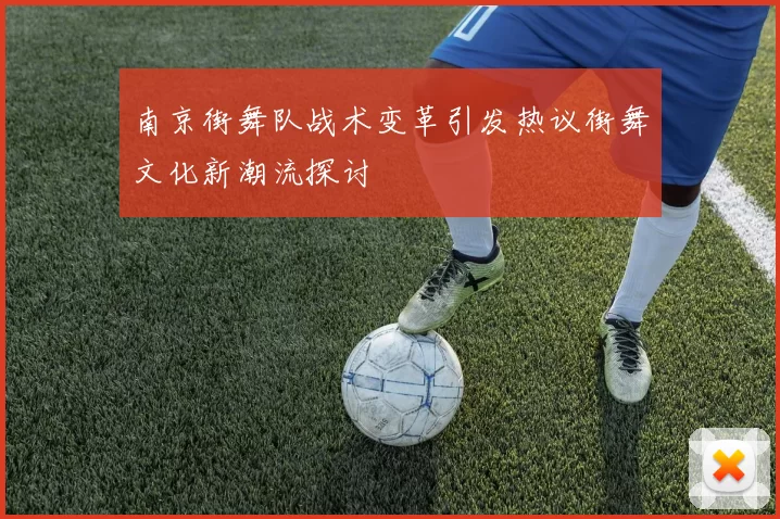 南京街舞队战术变革引发热议街舞文化新潮流探讨